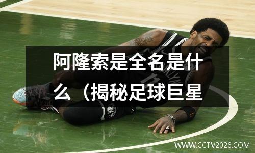 阿隆索是全名是什么（揭秘足球巨星