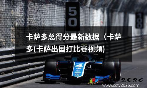 卡萨多总得分最新数据（卡萨多(卡萨出国打比赛视频)