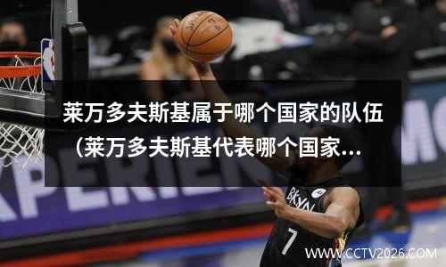 莱万多夫斯基属于哪个国家的队伍（莱万多夫斯基代表哪个国家出战？(莱万多夫斯基现在属于什么级别)