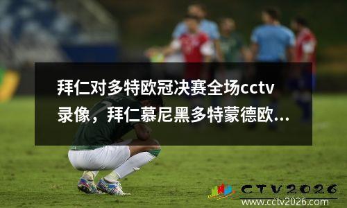 拜仁对多特欧冠决赛全场cctv录像，拜仁慕尼黑多特蒙德欧冠决赛