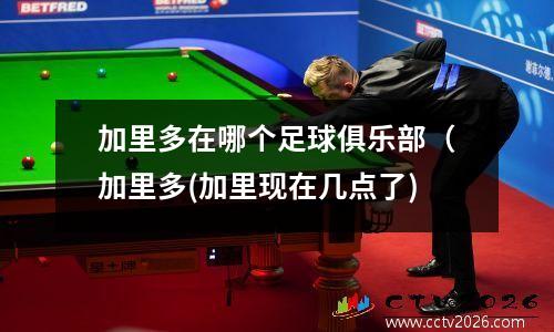 加里多在哪个足球俱乐部（加里多(加里现在几点了)