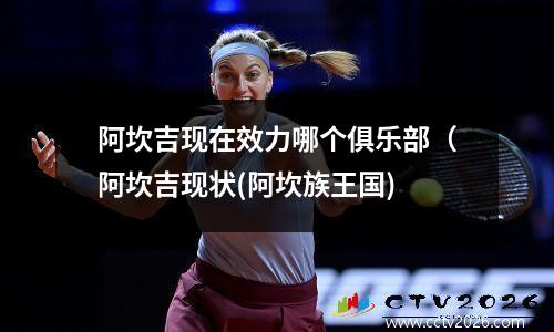 阿坎吉现在效力哪个俱乐部（阿坎吉现状(阿坎族王国)