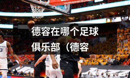 德容在哪个足球俱乐部（德容