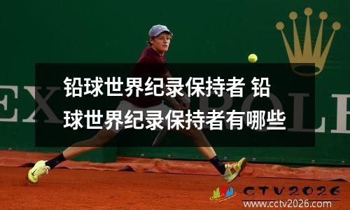 铅球世界纪录保持者 铅球世界纪录保持者有哪些