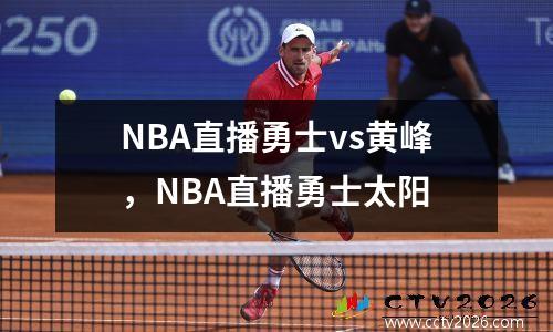 NBA直播勇士vs黄峰，NBA直播勇士太阳