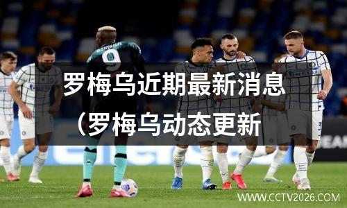 罗梅乌近期最新消息（罗梅乌动态更新