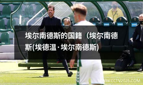 埃尔南德斯的国籍（埃尔南德斯(埃德温·埃尔南德斯)