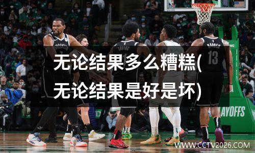 无论结果多么糟糕(无论结果是好是坏)