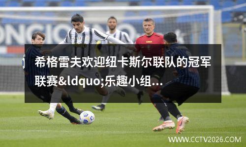 希格雷夫欢迎纽卡斯尔联队的冠军联赛“乐趣小组”
