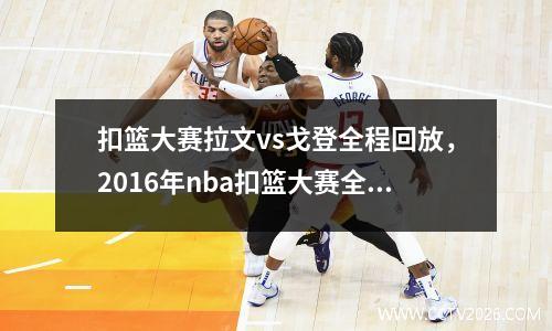 扣篮大赛拉文vs戈登全程回放，2016年nba扣篮大赛全场录像回放