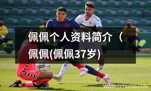 佩佩个人资料简介（佩佩(佩佩37岁)