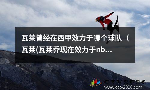 瓦莱曾经在西甲效力于哪个球队（瓦莱(瓦莱乔现在效力于nba什么队)