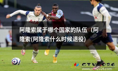 阿隆索属于哪个国家的队伍（阿隆索(阿隆索什么时候退役)