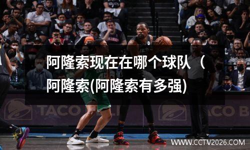 阿隆索现在在哪个球队（阿隆索(阿隆索有多强)