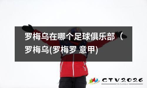 罗梅乌在哪个足球俱乐部（罗梅乌(罗梅罗 意甲)