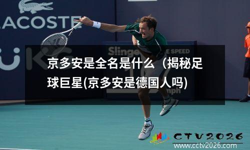 京多安是全名是什么（揭秘足球巨星(京多安是德国人吗)