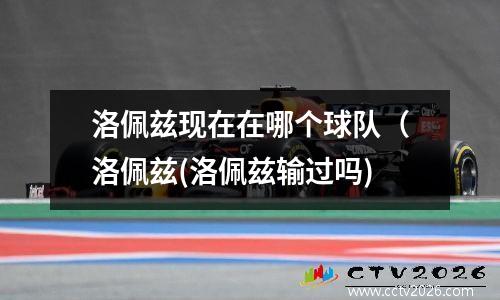 洛佩兹现在在哪个球队（洛佩兹(洛佩兹输过吗)