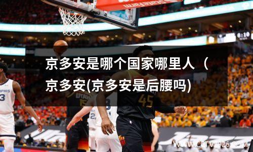 京多安是哪个国家哪里人（京多安(京多安是后腰吗)