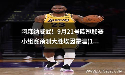 阿森纳威武！9月21号欧冠联赛小组赛预测大胜埃因霍温(19.20欧冠)