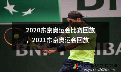 2020东京奥运会比赛回放，2021东京奥运会回放