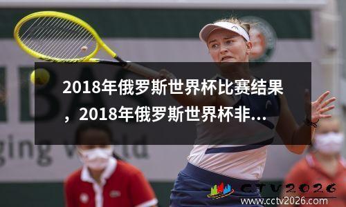 2018年俄罗斯世界杯比赛结果，2018年俄罗斯世界杯非常精彩