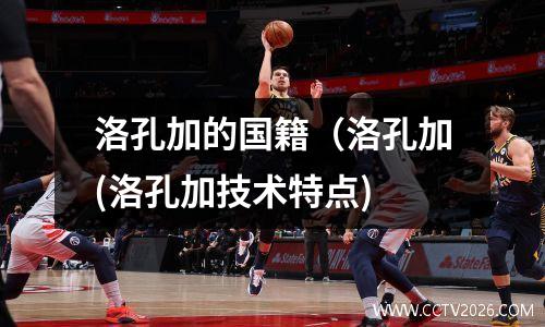 洛孔加的国籍（洛孔加(洛孔加技术特点)