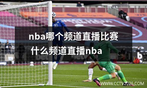 nba哪个频道直播比赛 什么频道直播nba