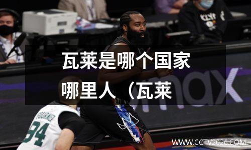 瓦莱是哪个国家哪里人（瓦莱