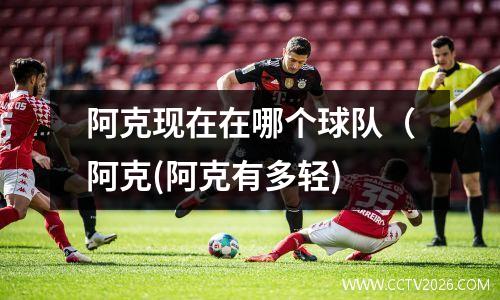 阿克现在在哪个球队（阿克(阿克有多轻)