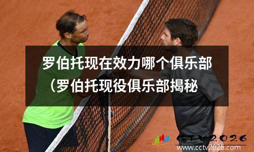 罗伯托现在效力哪个俱乐部（罗伯托现役俱乐部揭秘