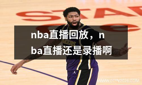 nba直播回放，nba直播还是录播啊