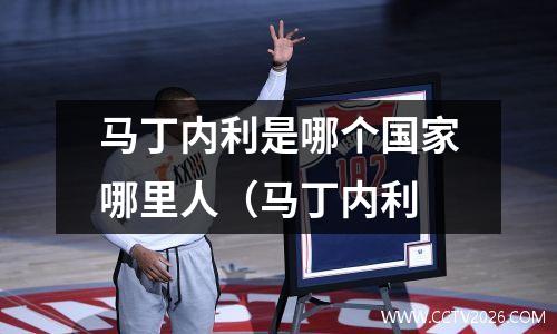 马丁内利是哪个国家哪里人（马丁内利