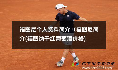福图尼个人资料简介（福图尼简介(福图纳干红葡萄酒价格)
