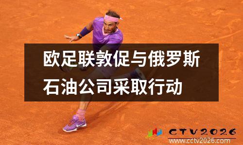 欧足联敦促与俄罗斯石油公司采取行动