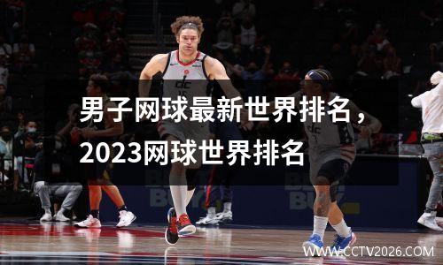 男子网球最新世界排名，2023网球世界排名