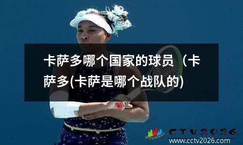 卡萨多哪个国家的球员（卡萨多(卡萨是哪个战队的)