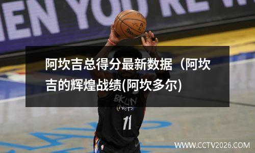 阿坎吉总得分最新数据（阿坎吉的辉煌战绩(阿坎多尔)