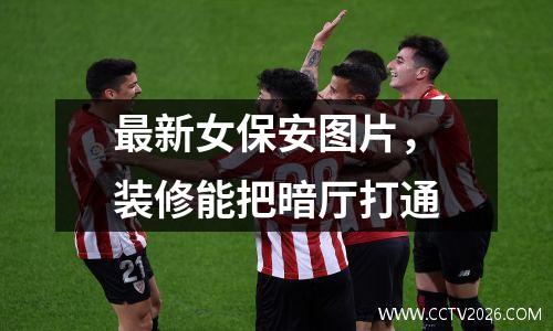 最新女保安图片，装修能把暗厅打通