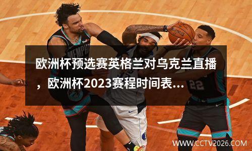 欧洲杯预选赛英格兰对乌克兰直播，欧洲杯2023赛程时间表直播