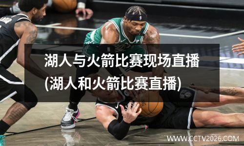 湖人与火箭比赛现场直播(湖人和火箭比赛直播)