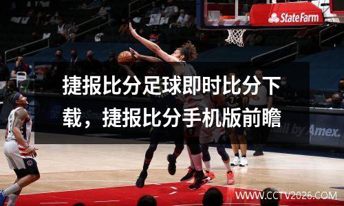 捷报比分足球即时比分下载，捷报比分手机版前瞻