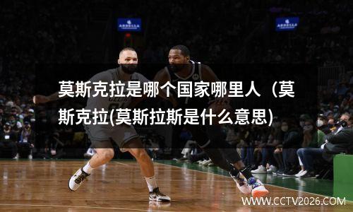 莫斯克拉是哪个国家哪里人（莫斯克拉(莫斯拉斯是什么意思)