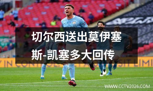 切尔西送出莫伊塞斯-凯塞多大回传