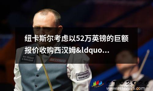纽卡斯尔考虑以52万英镑的巨额报价收购西汉姆“中场大师”(纽卡斯尔联对西汉姆联)