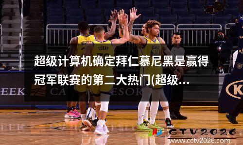 超级计算机确定拜仁慕尼黑是赢得冠军联赛的第二大热门(超级计算机是哪个国家)
