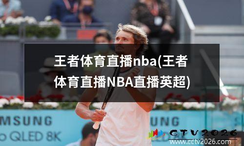 王者体育直播nba(王者体育直播NBA直播英超)