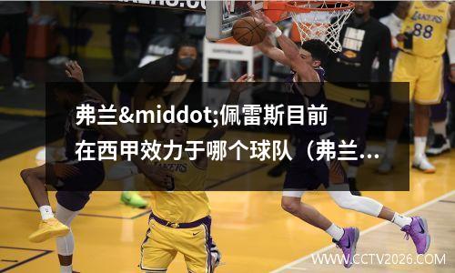 弗兰·佩雷斯目前在西甲效力于哪个球队（弗兰·佩雷斯(弗兰卡售后服务热线)