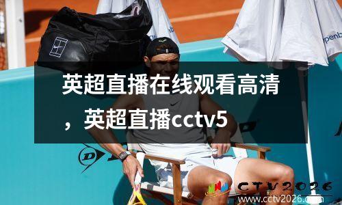 英超直播在线观看高清，英超直播cctv5
