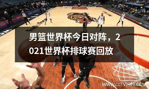 男篮世界杯今日对阵，2021世界杯排球赛回放