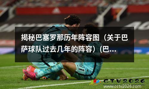 揭秘巴塞罗那历年阵容图（关于巴萨球队过去几年的阵容）(巴塞罗那历代阵容)